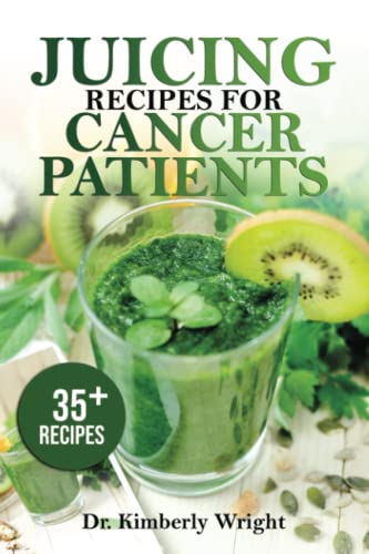 juicing recipes foe cancer patients: Natural healthy and healing juicing recipes to prevent, combat and reverse cancer totally